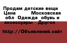 Продам детские вещи › Цена ­ 500 - Московская обл. Одежда, обувь и аксессуары » Другое   